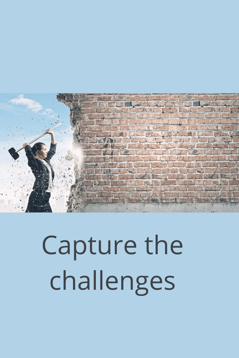 You need to know how to capture the challenges