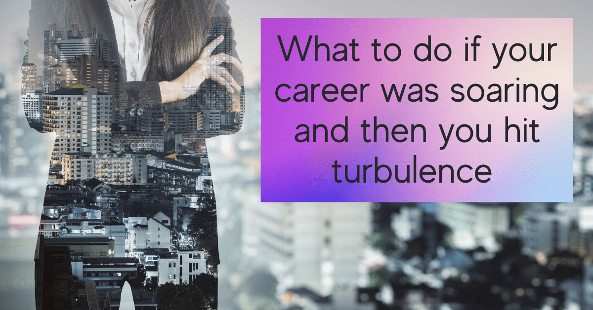 What to do if your career was soaring and then you hit turbulence